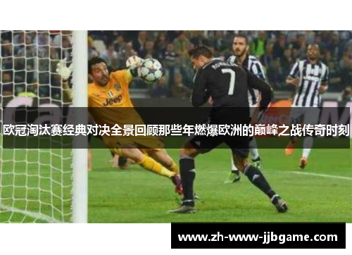 欧冠淘汰赛经典对决全景回顾那些年燃爆欧洲的巅峰之战传奇时刻 欧冠淘汰赛经典对决全景回顾那些年燃爆欧洲的巅峰之战传奇时刻