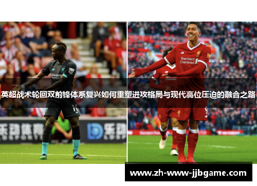 英超战术轮回双前锋体系复兴如何重塑进攻格局与现代高位压迫的融合之路
