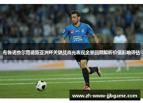布鲁诺费尔南德斯亚洲杯关键战高光表现全景回顾解析价值影响评估