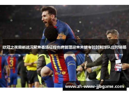 欧冠之夜最新战况聚焦客场征程伤病管理迎来关键考验时刻球队应对策略