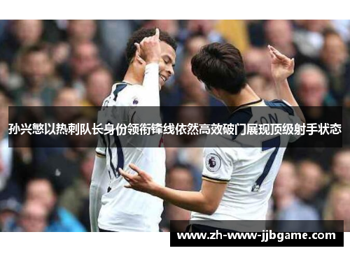 孙兴慜以热刺队长身份领衔锋线依然高效破门展现顶级射手状态