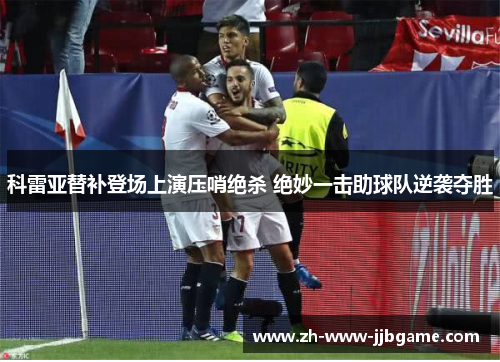 科雷亚替补登场上演压哨绝杀 绝妙一击助球队逆袭夺胜