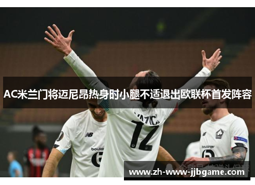 AC米兰门将迈尼昂热身时小腿不适退出欧联杯首发阵容