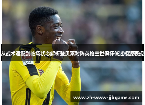 从战术适配到临场状态解析登贝莱对阵英格兰世俱杯低迷根源表现