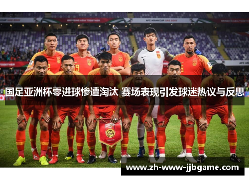 国足亚洲杯零进球惨遭淘汰 赛场表现引发球迷热议与反思 国足亚洲杯零进球惨遭淘汰 赛场表现引发球迷热议与反思