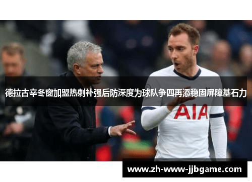 德拉古辛冬窗加盟热刺补强后防深度为球队争四再添稳固屏障基石力 德拉古辛冬窗加盟热刺补强后防深度为球队争四再添稳固屏障基石力