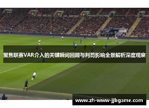 聚焦联赛VAR介入的关键瞬间回顾与判罚影响全景解析深度观察 聚焦联赛VAR介入的关键瞬间回顾与判罚影响全景解析深度观察