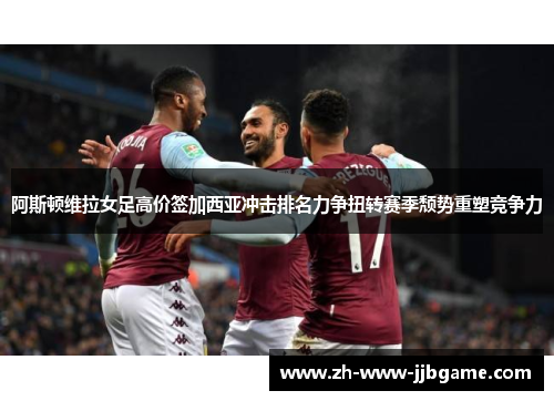 阿斯顿维拉女足高价签加西亚冲击排名力争扭转赛季颓势重塑竞争力 阿斯顿维拉女足高价签加西亚冲击排名力争扭转赛季颓势重塑竞争力