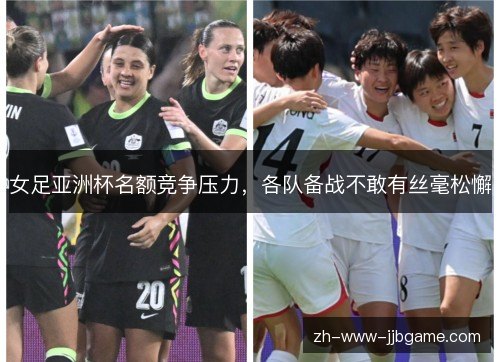 女足亚洲杯名额竞争压力，各队备战不敢有丝毫松懈